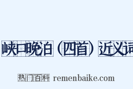 峡口晚泊（四首）近义词是什么意思的图片